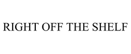 RIGHT OFF THE SHELF trademark