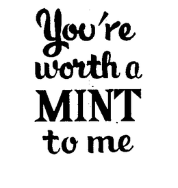 YOU'RE WORTH A MINT TO ME trademark