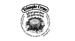 TRIOMPHE CREME FULL FAT SPICED CHEESE WITH GARLIC AND HERBS MADE FROM PASTEURIZED MILK EXPORTED BY OEMOLK VIENNA AUSTRIA PRODUCT OF AUSTRIA KEEP REFRIGERATED NET WEIGHT 4OZ trademark