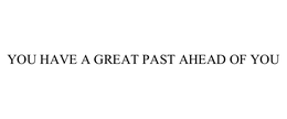 YOU HAVE A GREAT PAST AHEAD OF YOU trademark