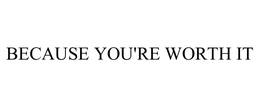 BECAUSE YOU'RE WORTH IT trademark