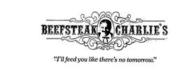 BEEFSTEAK CHARLIE'S "I'LL FEED YOU LIKE THERE'S NO TOMORROW." trademark