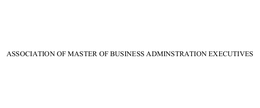 ASSOCIATION OF MASTER OF BUSINESS ADMINSTRATION EXECUTIVES trademark