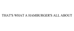 THAT'S WHAT A HAMBURGER'S ALL ABOUT trademark