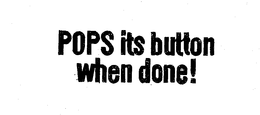 POPS ITS BUTTON WHEN DONE trademark