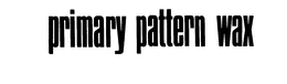 PRIMARY PATTERN WAX trademark