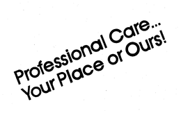 PROFESSIONAL CARE...YOUR PLACE OR OURS! trademark