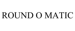 ROUND O MATIC trademark