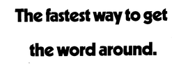 THE FASTEST WAY TO GET THE WORD AROUND. trademark