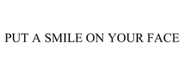 PUT A SMILE ON YOUR FACE trademark