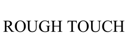 ROUGH TOUCH trademark