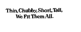 THIN, CHUBBY, SHORT, TALL, WE FIT THEM ALL. trademark