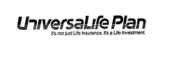 UNIVERSALIFE PLAN IT'S NOT JUST LIFE INSURANCE. IT'S A LIFE INVESTMENT. trademark