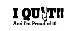 I QUIT!! AND I'M PROUD OF IT! trademark