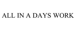 ALL IN A DAYS WORK trademark
