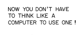 NOW YOU DON'T HAVE TO THINK LIKE A COMPUTER TO USE ONE! trademark