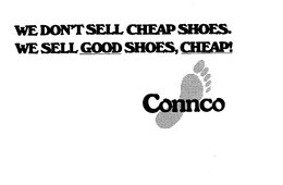 WE DON'T SELL CHEAP SHOES. WE SELL GOOD SHOES, CHEAP! CONNCO trademark