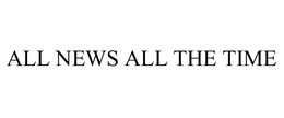 ALL NEWS ALL THE TIME trademark