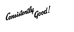 CONSISTENTLY GOOD! trademark