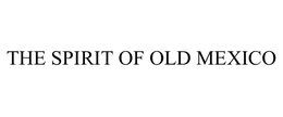 THE SPIRIT OF OLD MEXICO trademark