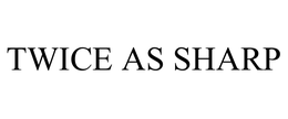 TWICE AS SHARP trademark