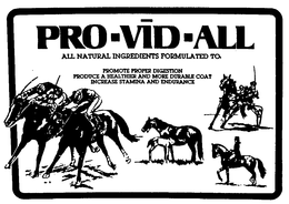 PRO-VID-ALL ALL NATURAL INGREDIENTS FORMULATED TO PROMOTE PROPER DIGESTION PRODUCE A HEALTHIER AND MORE DURABLE COAT INCREASE STAMINA AND ENDURANCE trademark