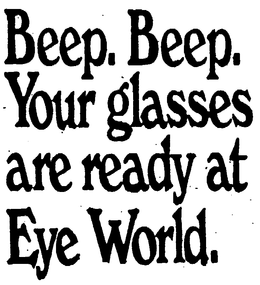 BEEP, BEEP, YOUR GLASSES ARE READY AT EYE WORLD trademark