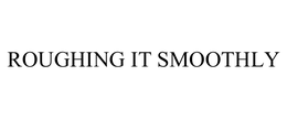 ROUGHING IT SMOOTHLY trademark