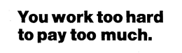 YOU WORK TOO HARD TO PAY TOO MUCH. trademark