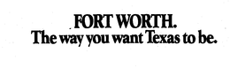 FORT WORTH. THE WAY YOU WANT TEXAS TO BE. trademark