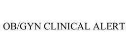 OB/GYN CLINICAL ALERT trademark