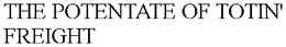 THE POTENTATE OF TOTIN' FREIGHT trademark