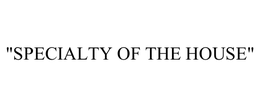 "SPECIALTY OF THE HOUSE" trademark