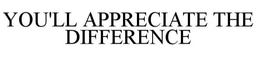 YOU'LL APPRECIATE THE DIFFERENCE trademark