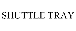 SHUTTLE TRAY trademark