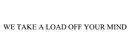 WE TAKE A LOAD OFF YOUR MIND trademark