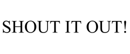 SHOUT IT OUT! trademark