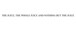 THE JUICE, THE WHOLE JUICE AND NOTHING BUT THE JUICE trademark