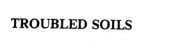 TROUBLED SOILS trademark