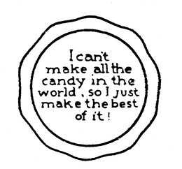 I CAN'T MAKE ALL THE CANDY IN THE WORLD, SO I JUST MAKE THE BEST OF IT! trademark