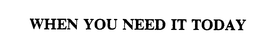 WHEN YOU NEED IT TODAY trademark