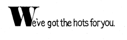 WE'VE GOT THE HOTS FOR YOU. trademark