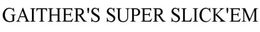 GAITHER'S SUPER SLICK'EM trademark