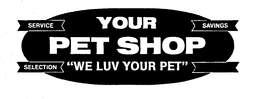 YOUR PET SHOP "WE LUV YOUR PET", SERVICE, SELECTION, SAVINGS trademark