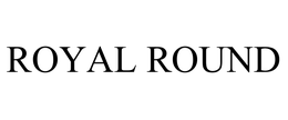 ROYAL ROUND trademark