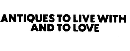 ANTIQUES TO LIVE WITH AND TO LOVE trademark