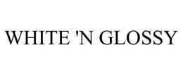 WHITE 'N GLOSSY trademark