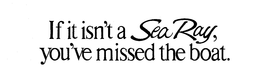 IF IT ISN'T A SEA RAY, YOU'VE MISSED THE BOAT. trademark