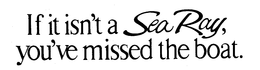 IF IT ISN'T A SEA RAY, YOU'VE MISSED THE BOAT. trademark