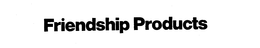 FRIENDSHIP PRODUCTS trademark